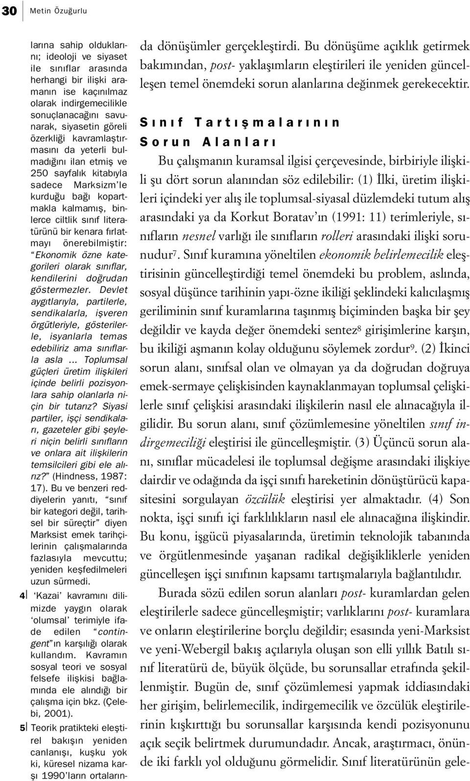 Sınıf kuramına yöneltilen ekonomik belirlemecilik eleştirisinin güncelleştirdiği temel önemdeki bu problem, aslında, sosyal düşünce tarihinin yapı-özne ikiliği şeklindeki kalıcılaşmış geriliminin