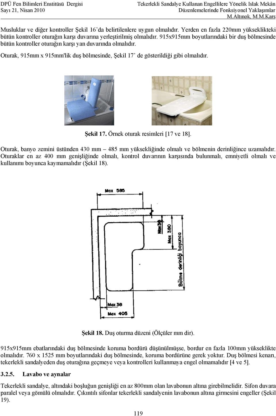 Oturak, banyo zemini üstünden 430 mm 485 mm yüksekliğinde olmalı ve bölmenin derinliğince uzamalıdır.