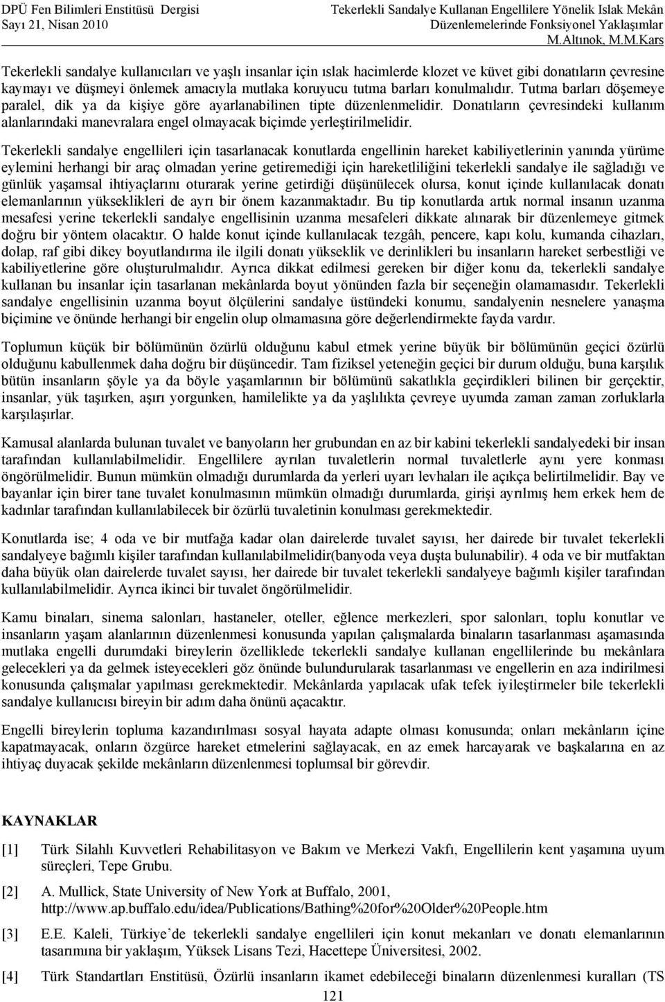 Tekerlekli sandalye engellileri için tasarlanacak konutlarda engellinin hareket kabiliyetlerinin yanında yürüme eylemini herhangi bir araç olmadan yerine getiremediği için hareketliliğini tekerlekli