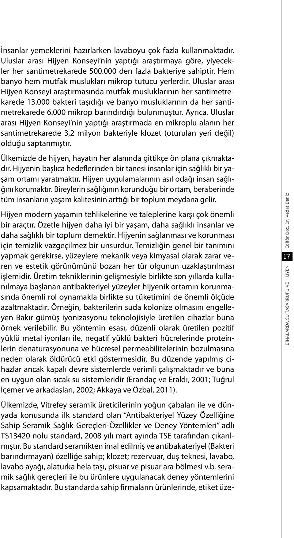 000 bakteri taşıdığı ve banyo musluklarının da her santimetrekarede 6.000 mikrop barındırdığı bulunmuştur.