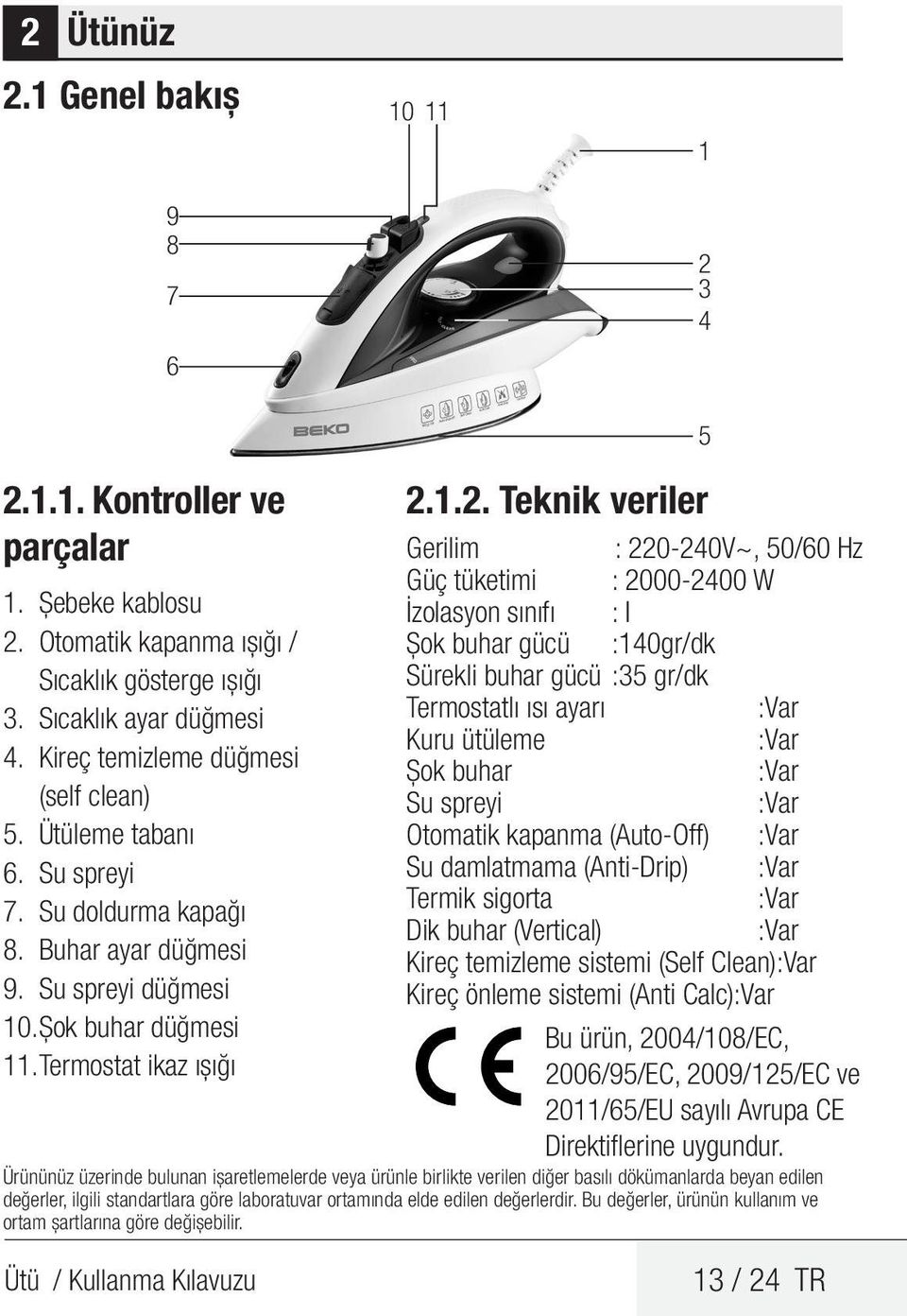 1.2. Teknik veriler Gerilim : 220-240V~, 50/60 Hz Güç tüketimi : 2000-2400 W İzolasyon sınıfı : I Şok buhar gücü :140gr/dk Sürekli buhar gücü :35 gr/dk Termostatlı ısı ayarı :Var Kuru ütüleme :Var