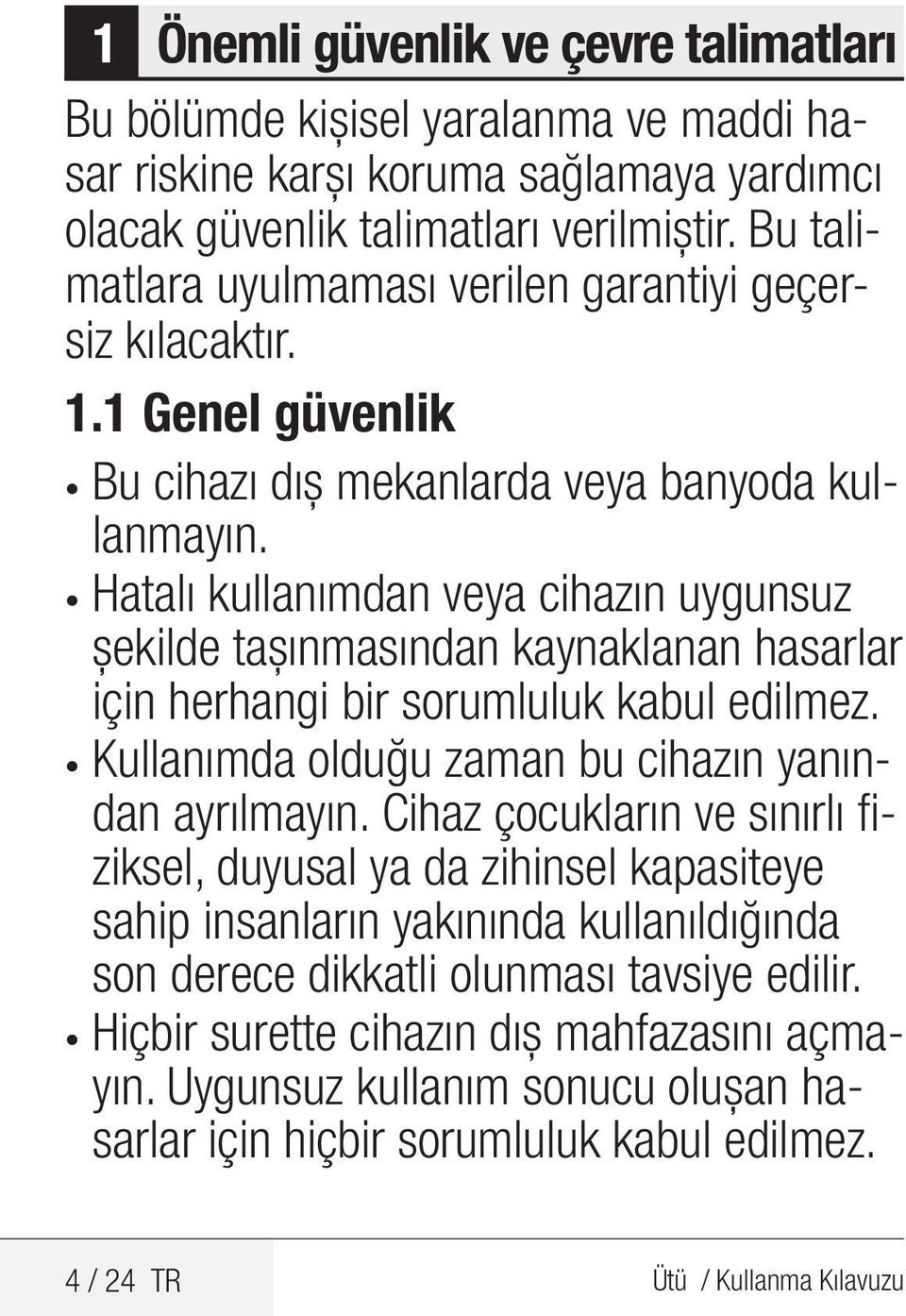 Hatalı kullanımdan veya cihazın uygunsuz şekilde taşınmasından kaynaklanan hasarlar için herhangi bir sorumluluk kabul edilmez. Kullanımda olduğu zaman bu cihazın yanından ayrılmayın.