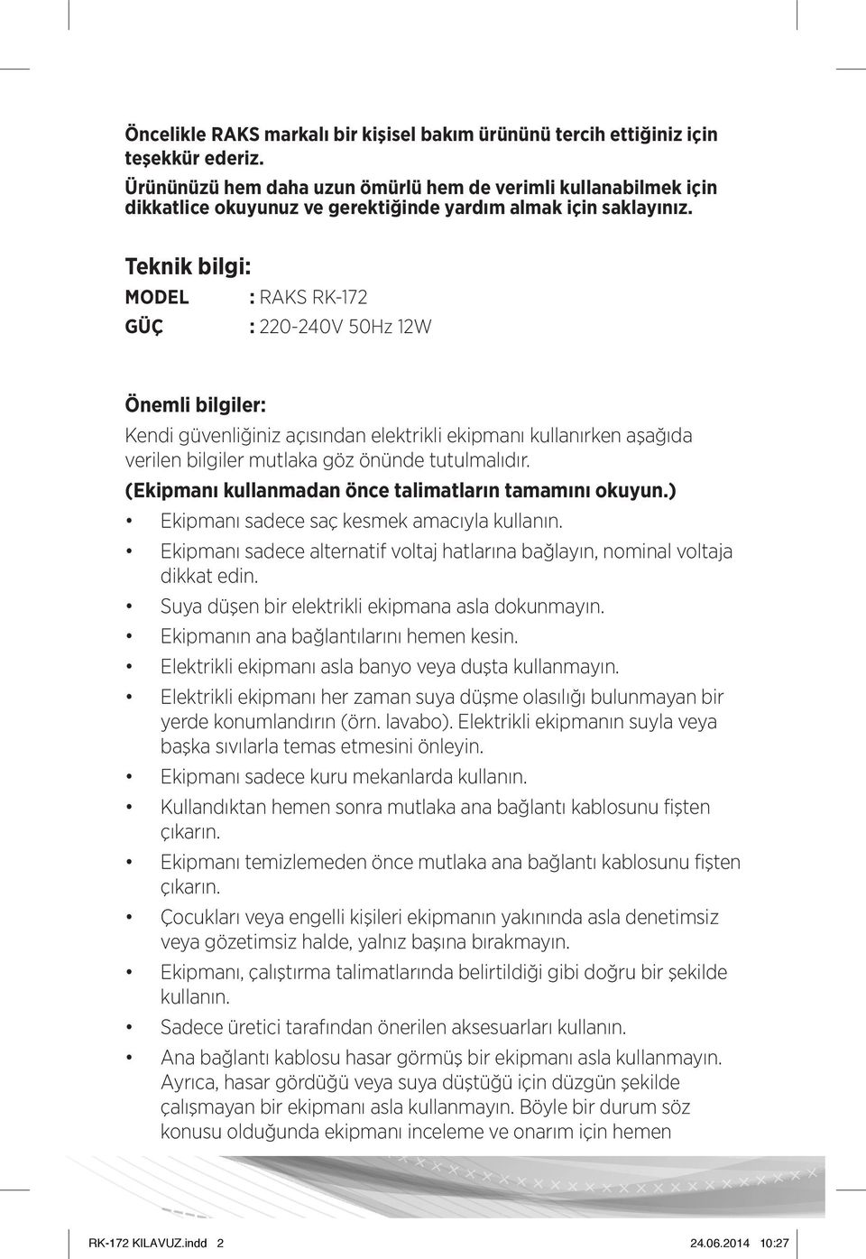 Teknik bilgi: MODEL : RAKS RK-172 GÜÇ : 220-240V 50Hz 12W Önemli bilgiler: Kendi güvenliğiniz açısından elektrikli ekipmanı kullanırken aşağıda verilen bilgiler mutlaka göz önünde tutulmalıdır.