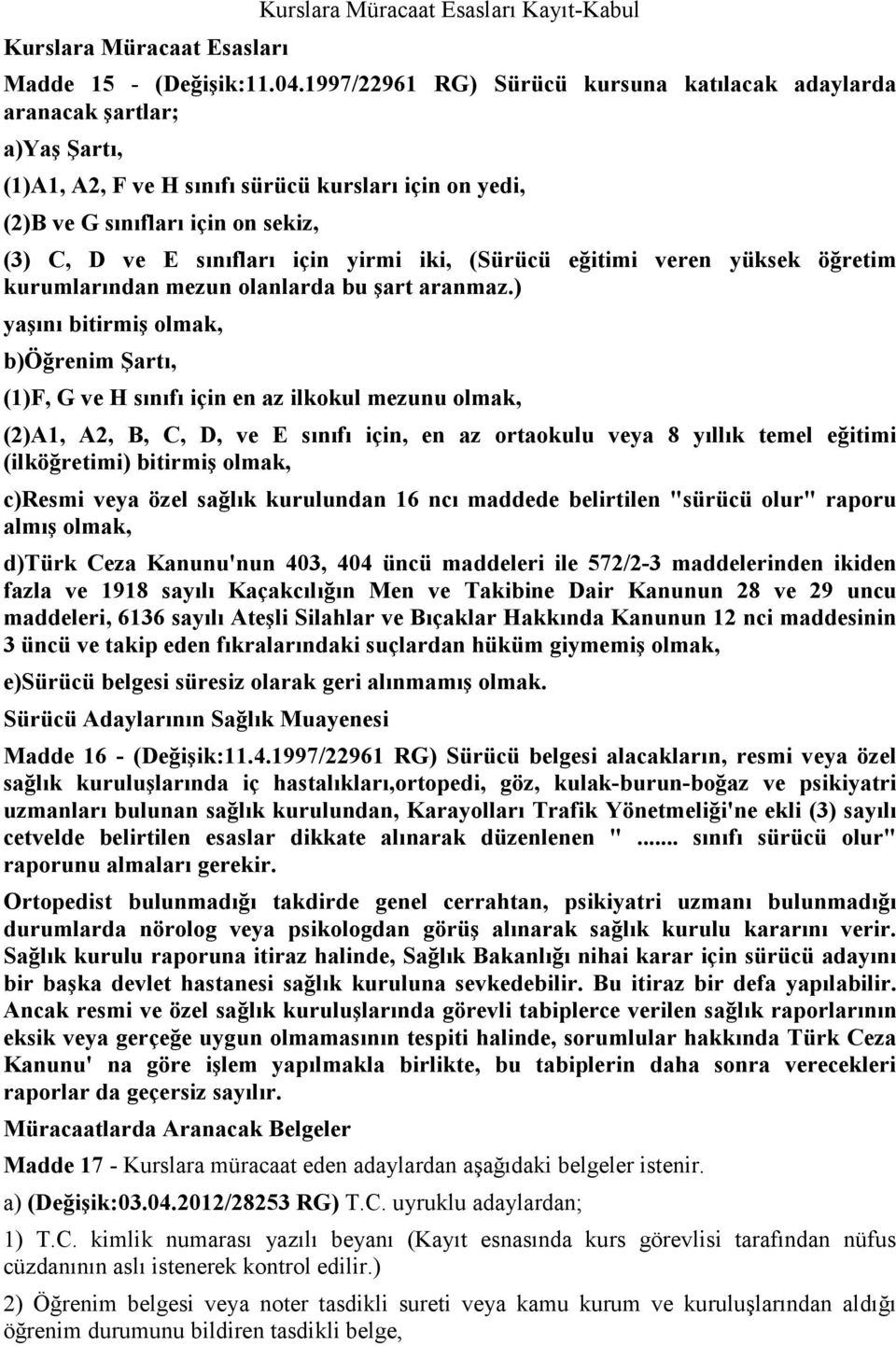 yirmi iki, (Sürücü eğitimi veren yüksek öğretim kurumlarından mezun olanlarda bu şart aranmaz.