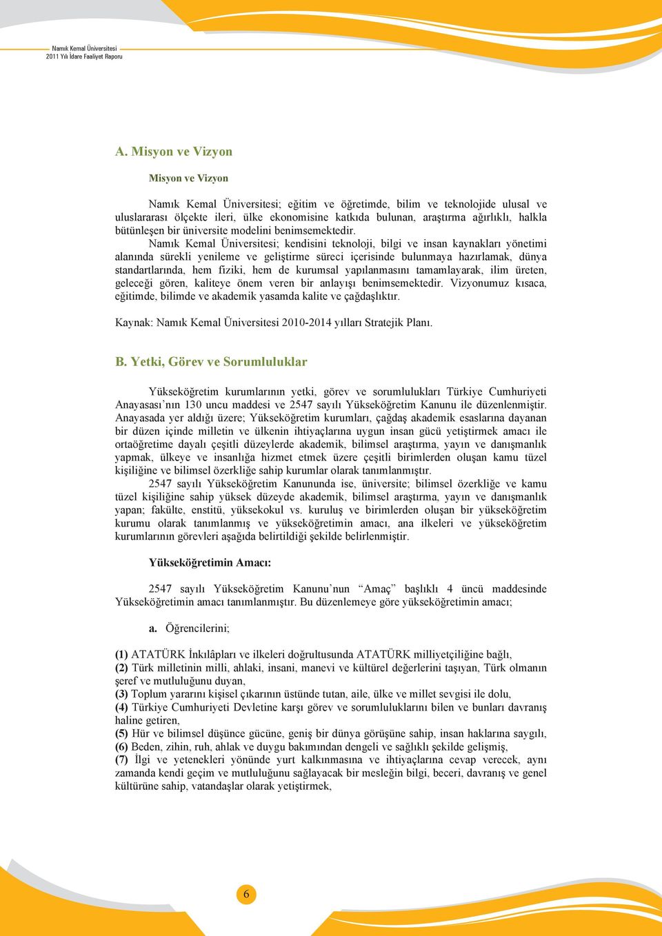 Namık Kemal Üniversitesi; kendisini teknoloji, bilgi ve insan kaynakları yönetimi alanında sürekli yenileme ve geliştirme süreci içerisinde bulunmaya hazırlamak, dünya standartlarında, hem fiziki,