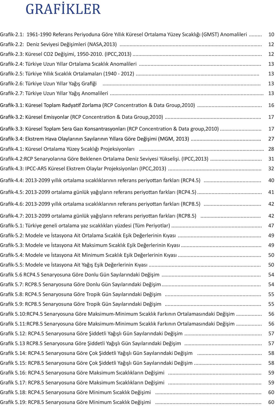 .. 13 Grafik-2.7: Türkiye Uzun Yıllar Yağış Anomalileri... 13 Grafik-3.1: Küresel Toplam Radyatif Zorlama (RCP Concentration & Data Group,2010)... 16 Grafik-3.