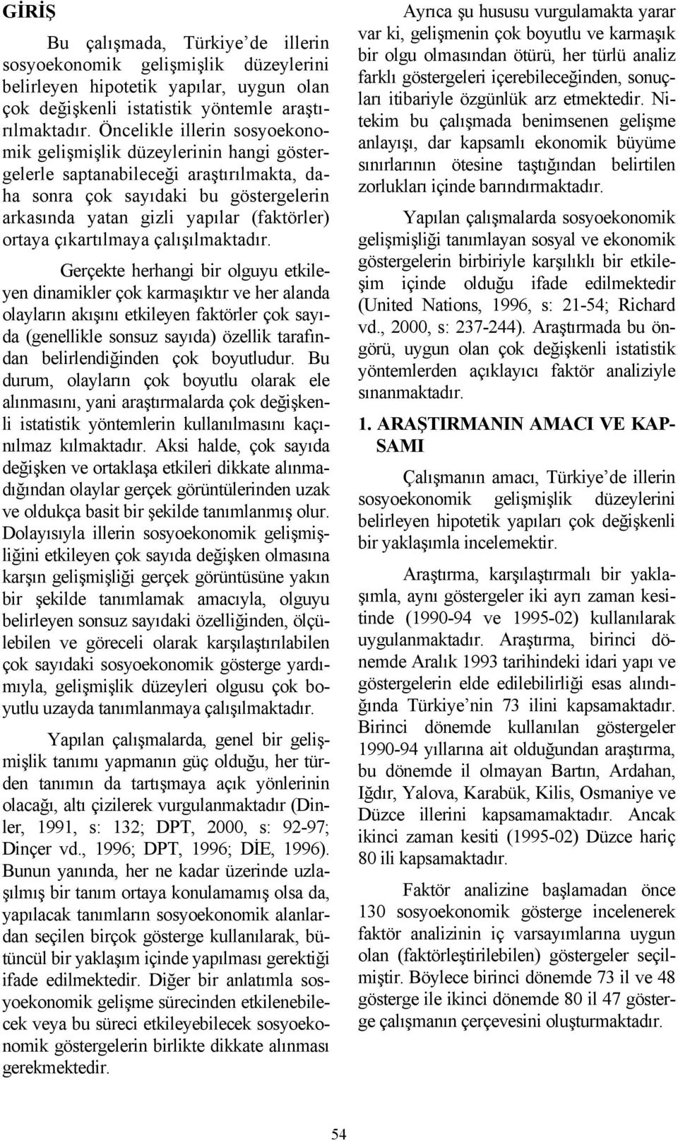 çalışılmaktadır Gerçekte herhangi bir olguyu etkileyen dinamikler çok karmaşıktır ve her alanda olayların akışını etkileyen faktörler çok sayıda (genellikle sonsuz sayıda) özellik tarafından