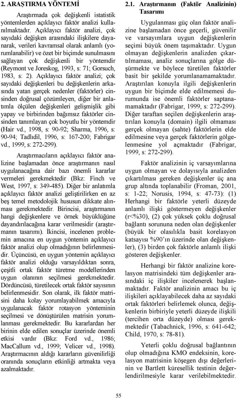 çok sayıdaki değişkenleri bu değişkenlerin arkasında yatan gerçek nedenler (faktörler) cinsinden doğrusal çözümleyen, diğer bir anlatımla ölçülen değişkenleri gelişmişlik gibi yapay ve birbirinden