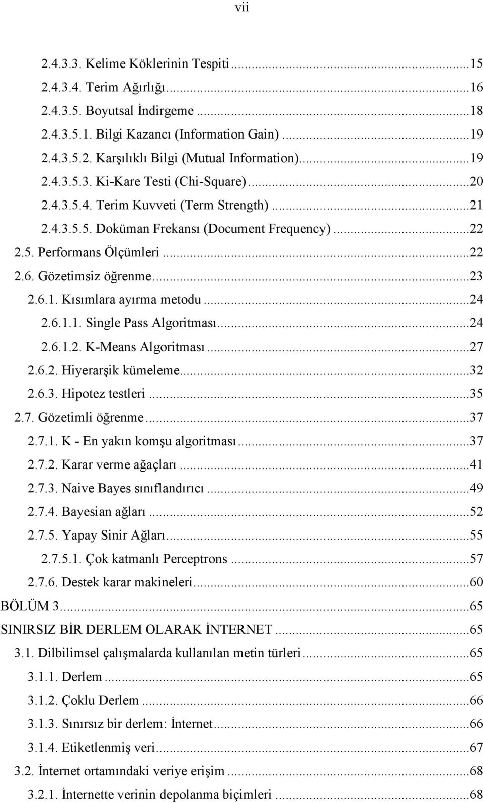 ..4.6.1.. K-Means Algoritması...7.6.. Hiyerarşik kümeleme...3.6.3. Hipotez testleri...35.7. Gözetimli öğrenme...37.7.1. K - En yakın komşu algoritması...37.7.. Karar verme ağaçları...41.7.3. Naive Bayes sınıflandırıcı.