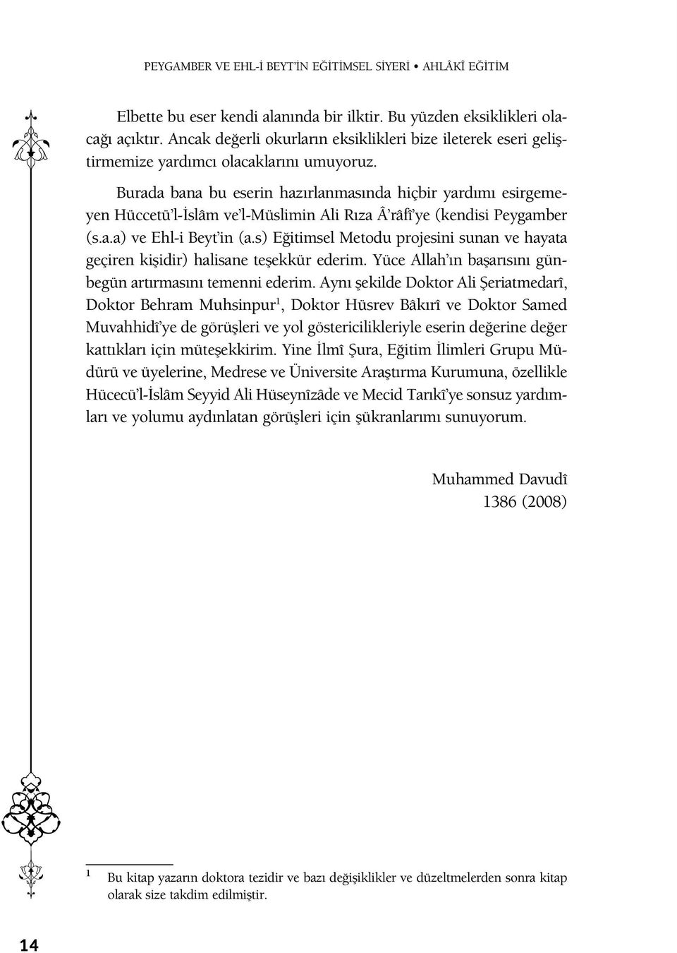 Burada bana bu eserin hazırlanmasında hiçbir yardımı esirgemeyen Hüccetü l-islâm ve l-müslimin Ali Rıza Â râfî ye (kendisi Peygamber (s.a.a) ve Ehl-i Beyt in (a.