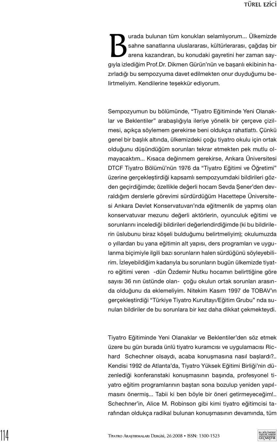 Sempozyumun bu bölümünde, Tiyatro Eğitiminde Yeni Olanaklar ve Beklentiler arabaşlığıyla ileriye yönelik bir çerçeve çizilmesi, açıkça söylemem gerekirse beni oldukça rahatlattı.