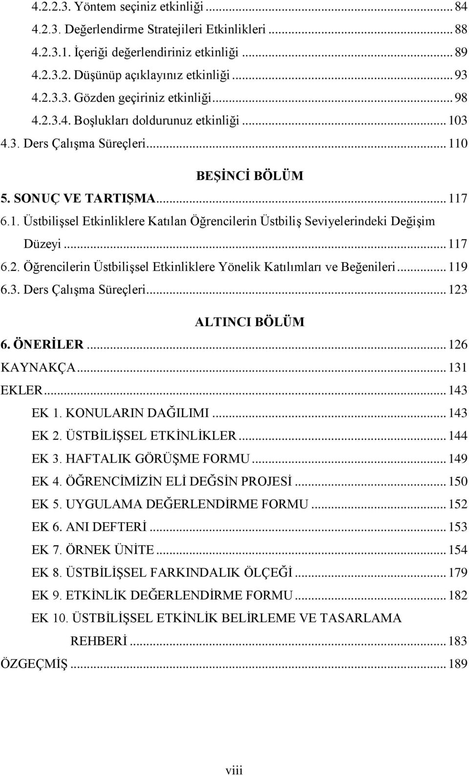 .. 117 6.2. Öğrencilerin Üstbilişsel Etkinliklere Yönelik Katılımları ve Beğenileri... 119 6.3. Ders Çalışma Süreçleri... 123 ALTINCI BÖLÜM 6. ÖNERİLER... 126 KAYNAKÇA... 131 EKLER... 143 EK 1.