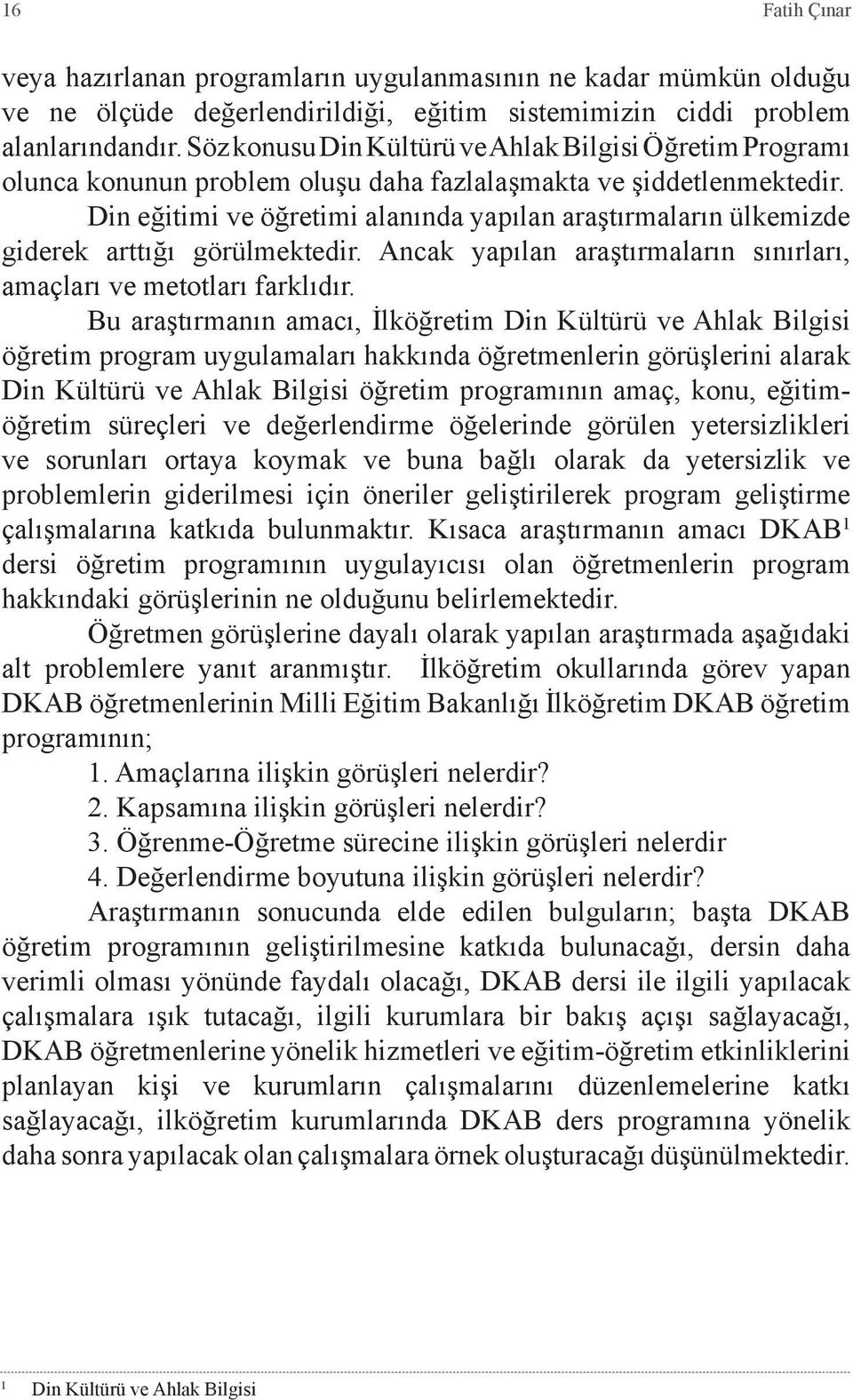 Din eğitimi ve öğretimi alanında yapılan araştırmaların ülkemizde giderek arttığı görülmektedir. Ancak yapılan araştırmaların sınırları, amaçları ve metotları farklıdır.