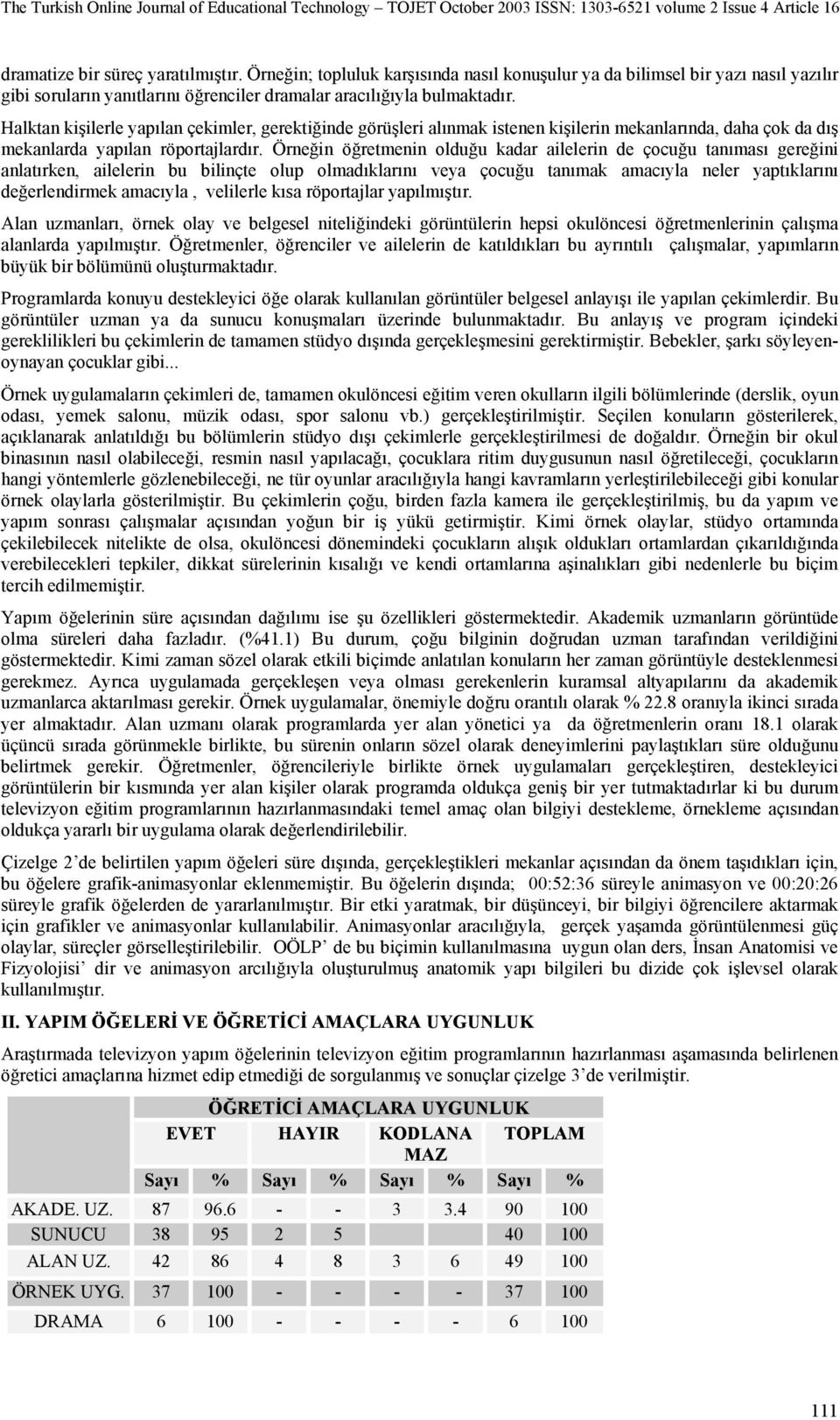 Örneğin öğretmenin olduğu kadar ailelerin de çocuğu tanıması gereğini anlatırken, ailelerin bu bilinçte olup olmadıklarını veya çocuğu tanımak amacıyla neler yaptıklarını değerlendirmek amacıyla,