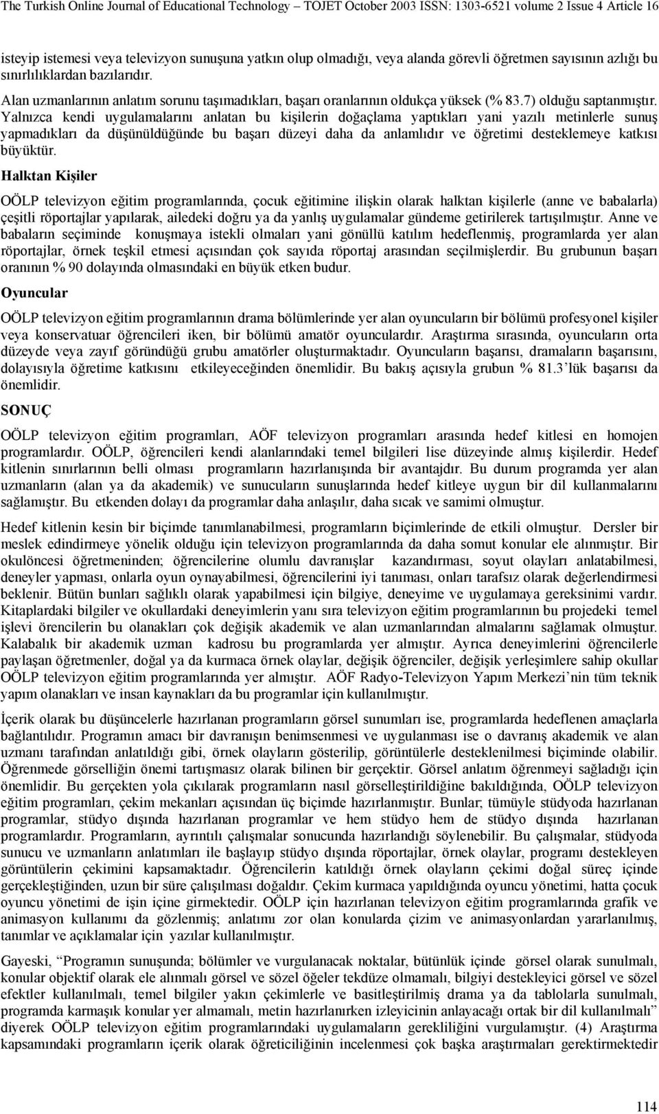 Yalnızca kendi uygulamalarını anlatan bu kişilerin doğaçlama yaptıkları yani yazılı metinlerle sunuş yapmadıkları da düşünüldüğünde bu başarı düzeyi daha da anlamlıdır ve öğretimi desteklemeye