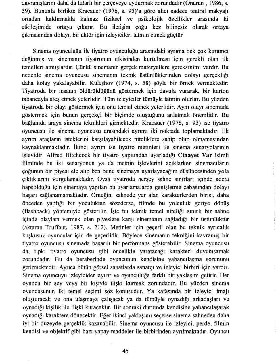 Bu iletişim çoğu kez bilinçsiz olarak ortaya çıkmasından dolayı, bir aktör için izleyicileri tatmin etmek güçtür Sinema oyunculuğu ile tiyatro oyunculuğu arasındaki ayrıma pek çok kurarncı değinmiş