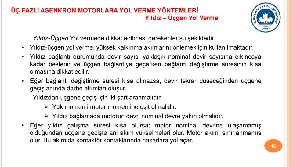 Eğer bağlantı değiştirme süresi kısa olmazsa, devir tekrar düşeceğinden üçgene geçiş anında darbe akımları oluşur. Yıldızdan üçgene geçiş için iki şart aranmalıdır.