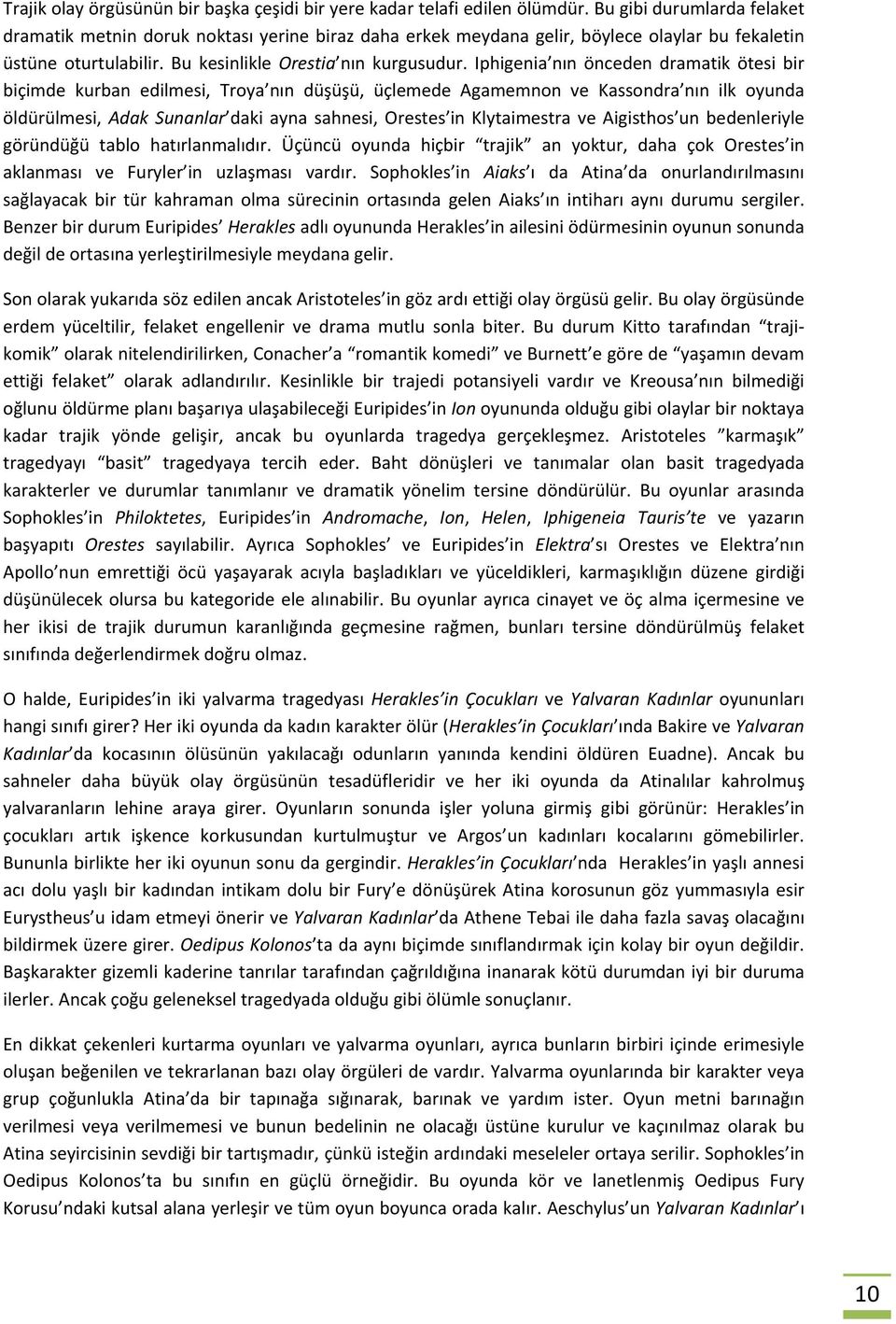 Iphigenia nın önceden dramatik ötesi bir biçimde kurban edilmesi, Troya nın düşüşü, üçlemede Agamemnon ve Kassondra nın ilk oyunda öldürülmesi, Adak Sunanlar daki ayna sahnesi, Orestes in