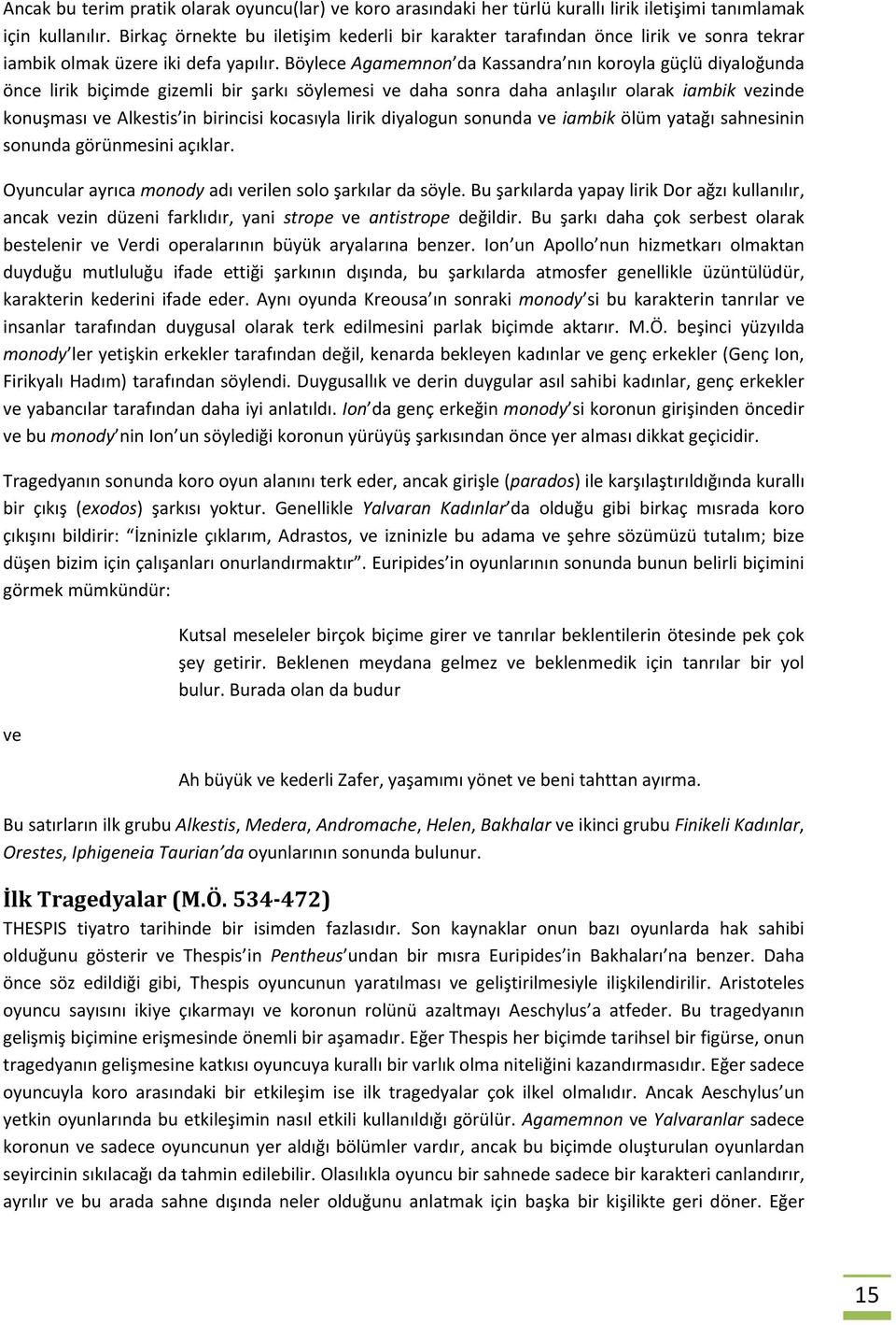 Böylece Agamemnon da Kassandra nın koroyla güçlü diyaloğunda önce lirik biçimde gizemli bir şarkı söylemesi ve daha sonra daha anlaşılır olarak iambik vezinde konuşması ve Alkestis in birincisi