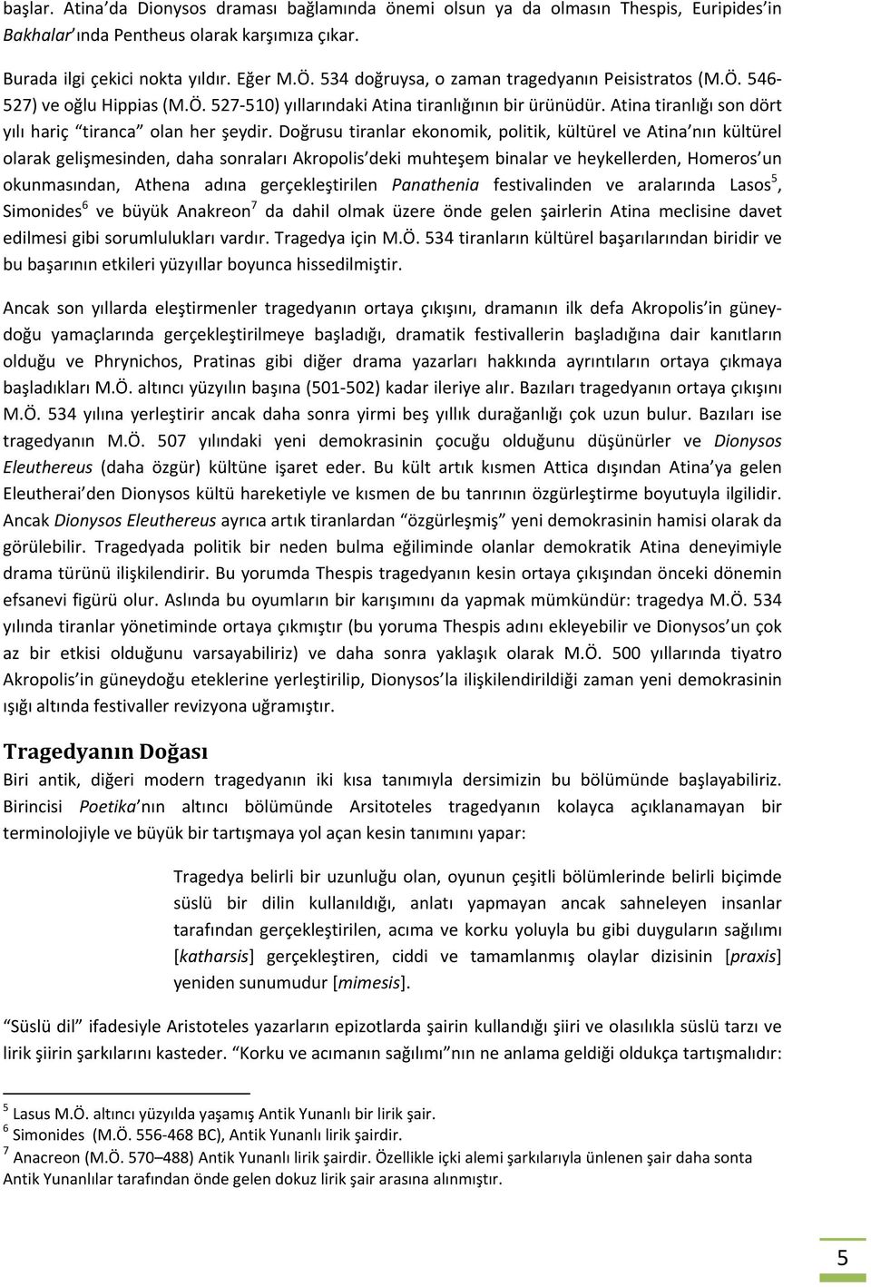 Doğrusu tiranlar ekonomik, politik, kültürel ve Atina nın kültürel olarak gelişmesinden, daha sonraları Akropolis deki muhteşem binalar ve heykellerden, Homeros un okunmasından, Athena adına