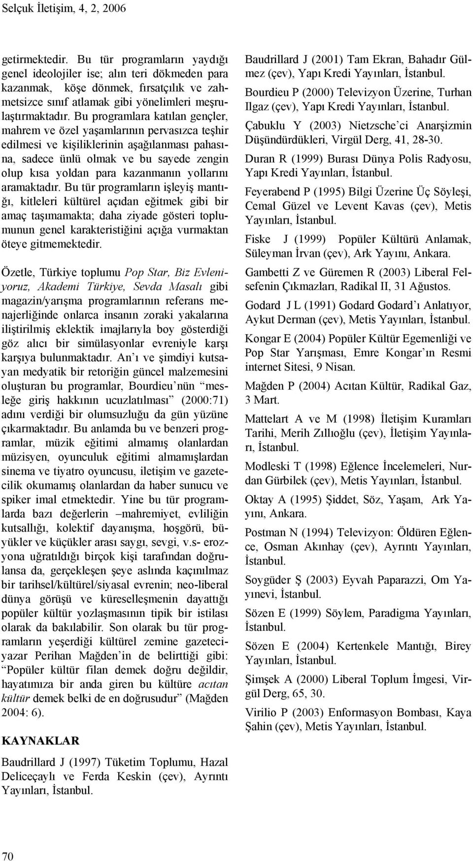 Bu programlara katılan gençler, mahrem ve özel yaşamlarının pervasızca teşhir edilmesi ve kişiliklerinin aşağılanması pahasına, sadece ünlü olmak ve bu sayede zengin olup kısa yoldan para kazanmanın