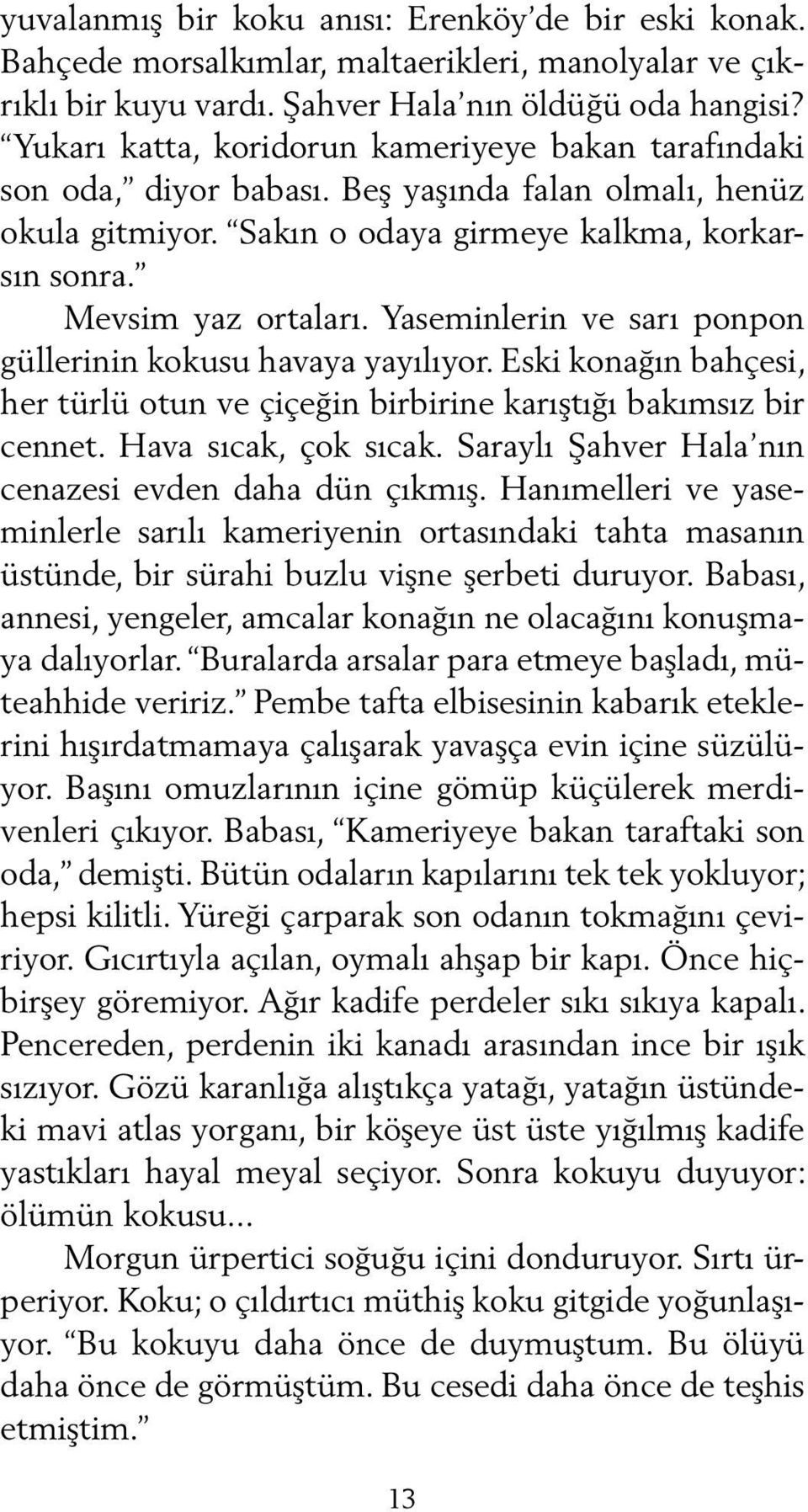 Yaseminlerin ve sarı ponpon güllerinin kokusu havaya yayılıyor. Eski konağın bahçesi, her türlü otun ve çiçeğin birbirine karıştığı bakımsız bir cennet. Hava sıcak, çok sıcak.