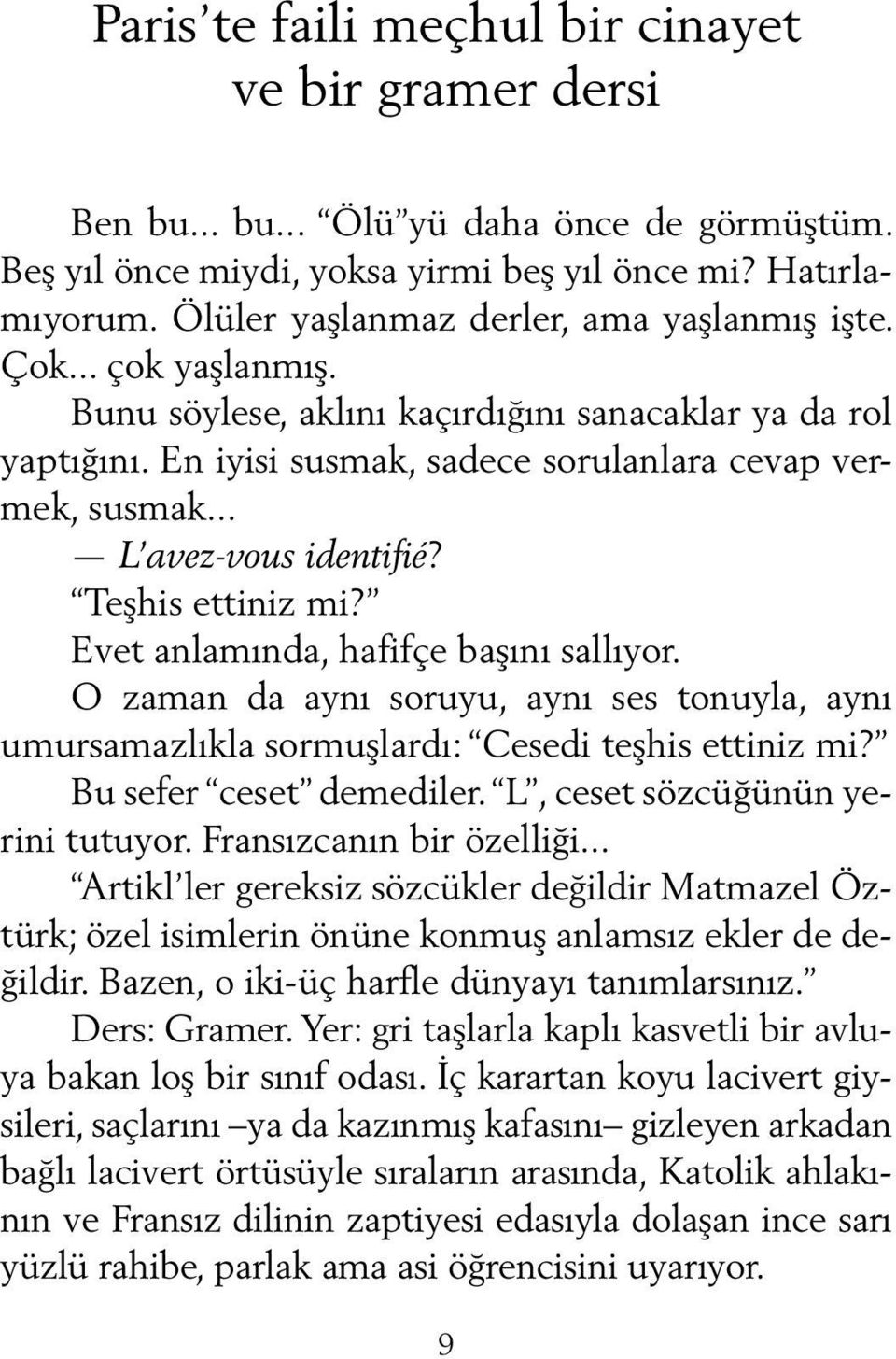 .. L avez-vous identifié? Teşhis ettiniz mi? Evet anlamında, hafifçe başını sallıyor. O zaman da aynı soruyu, aynı ses tonuyla, aynı umursamazlıkla sormuşlardı: Cesedi teşhis ettiniz mi?