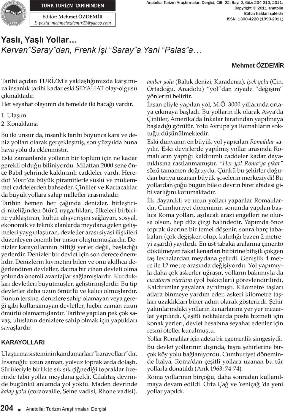 karşımıza insanlık tarihi kadar eski SEYAHAT olay-olgusu çıkmaktadır. Her seyahat olayının da temelde iki bacağı vardır. 1. Ulaşım 2.