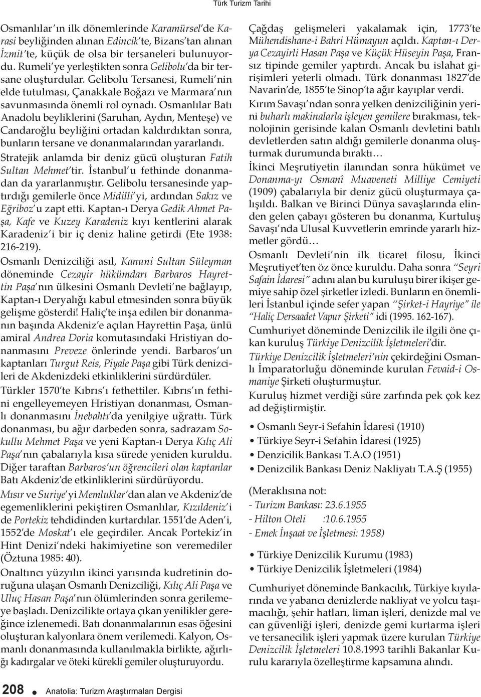 Osmanlılar Batı Anadolu beyliklerini (Saruhan, Aydın, Menteşe) ve Candaroğlu beyliğini ortadan kaldırdıktan sonra, bunların tersane ve donanmalarından yararlandı.