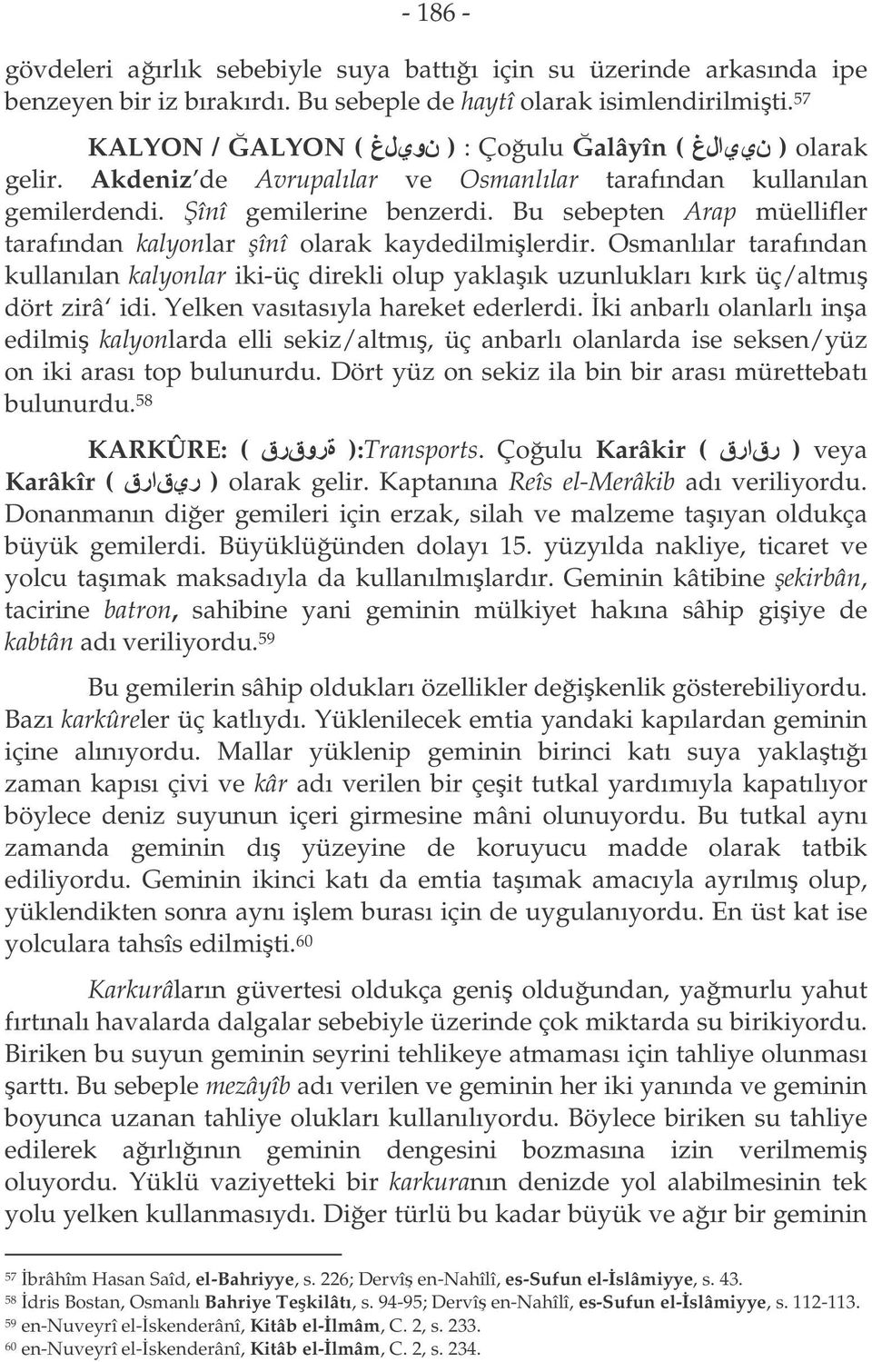 Bu sebepten Arap müellifler tarafından kalyonlar înî olarak kaydedilmilerdir. Osmanlılar tarafından kullanılan kalyonlar iki-üç direkli olup yaklaık uzunlukları kırk üç/altmı dört zirâ idi.