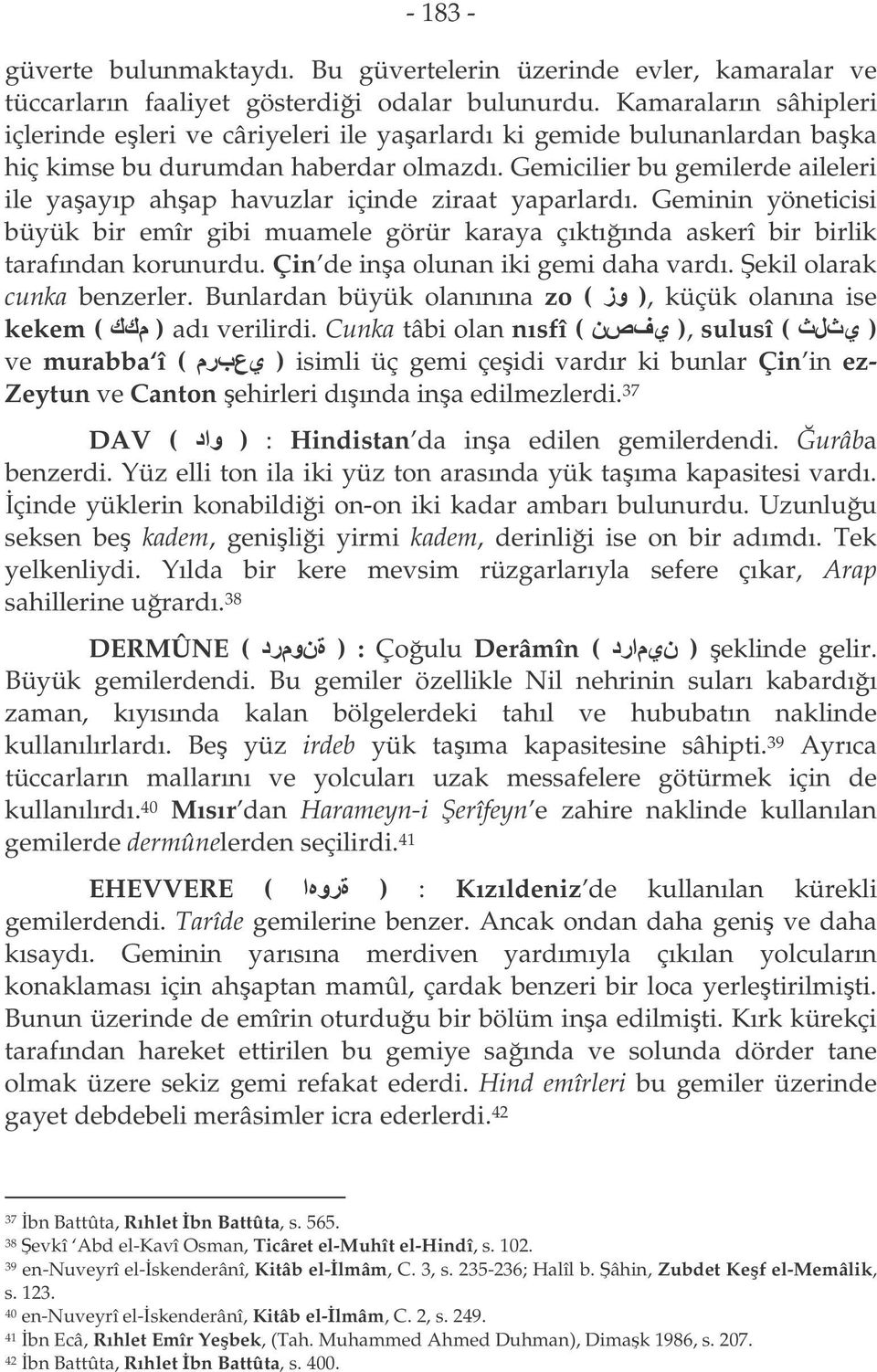 Gemicilier bu gemilerde aileleri ile yaayıp ahap havuzlar içinde ziraat yaparlardı. Geminin yöneticisi büyük bir emîr gibi muamele görür karaya çıktıında askerî bir birlik tarafından korunurdu.