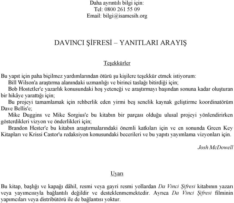 bitirdiği için; Bob Hostetler'e yazarlık konusundaki hoş yeteneği ve araştırmayı başından sonuna kadar oluşturan bir hikâye yarattığı için; Bu projeyi tamamlamak için rehberlik eden yirmi beş senelik