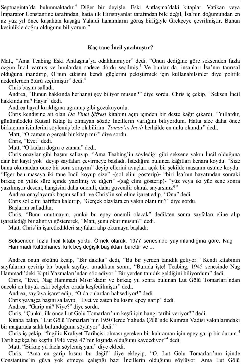 Yahudi hahamların görüş birliğiyle Grekçeye çevrilmiştir. Bunun kesinlikle doğru olduğunu biliyorum. Kaç tane İncil yazılmıştır? Matt, Ama Teabing Eski Antlaşma ya odaklanmıyor dedi.