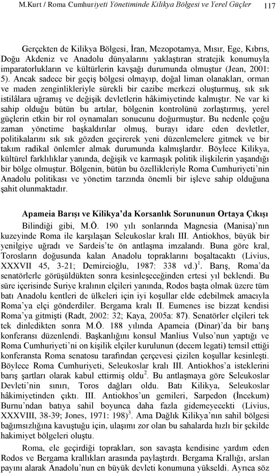 Ancak sadece bir geçiģ bölgesi olmayıp, doğal liman olanakları, orman ve maden zenginlikleriyle sürekli bir cazibe merkezi oluģturmuģ, sık sık istilâlara uğramıģ ve değiģik devletlerin hâkimiyetinde