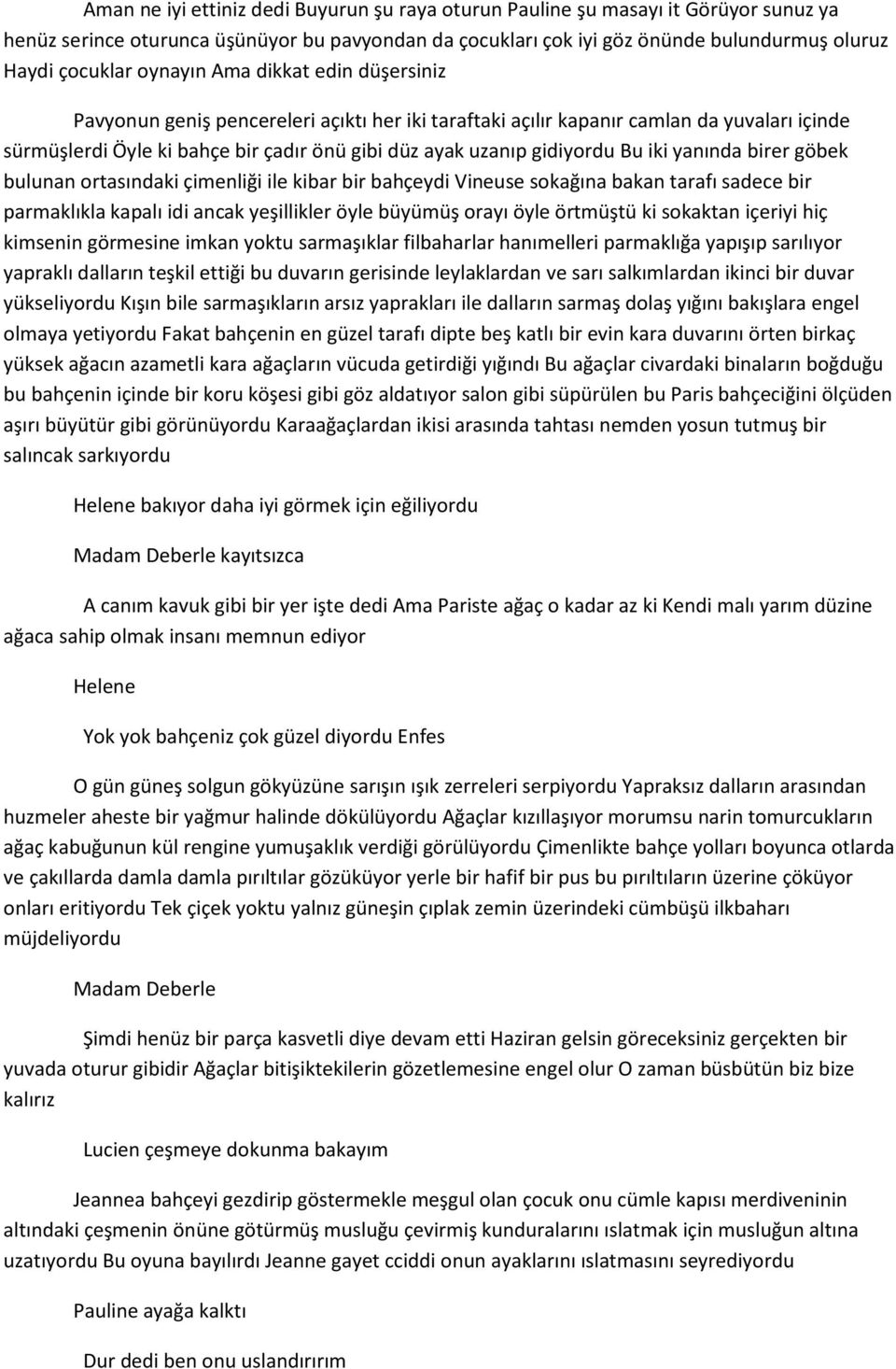 Bu iki yanında birer göbek bulunan ortasındaki çimenliği ile kibar bir bahçeydi Vineuse sokağına bakan tarafı sadece bir parmaklıkla kapalı idi ancak yeşillikler öyle büyümüş orayı öyle örtmüştü ki