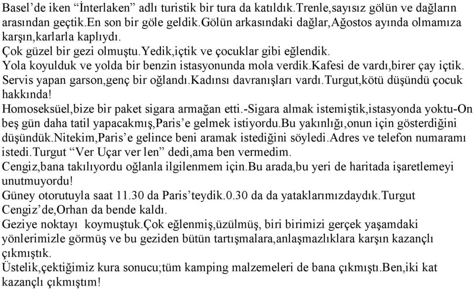 kafesi de vardı,birer çay içtik. Servis yapan garson,genç bir oğlandı.kadınsı davranışları vardı.turgut,kötü düşündü çocuk hakkında! Homoseksüel,bize bir paket sigara armağan etti.