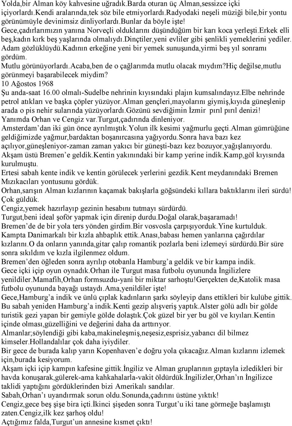 erkek elli beş,kadın kırk beş yaşlarında olmalıydı.dinçtiler,yeni evliler gibi şenlikli yemeklerini yediler. Adam gözlüklüydü.kadının erkeğine yeni bir yemek sunuşunda,yirmi beş yıl sonramı gördüm.