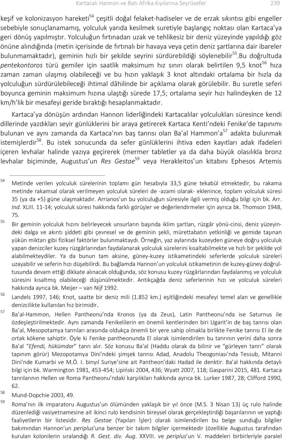 Yolculuğun fırtınadan uzak ve tehlikesiz bir deniz yüzeyinde yapıldığı göz önüne alındığında (metin içerisinde de fırtınalı bir havaya veya çetin deniz şartlarına dair ibareler bulunmamaktadır),