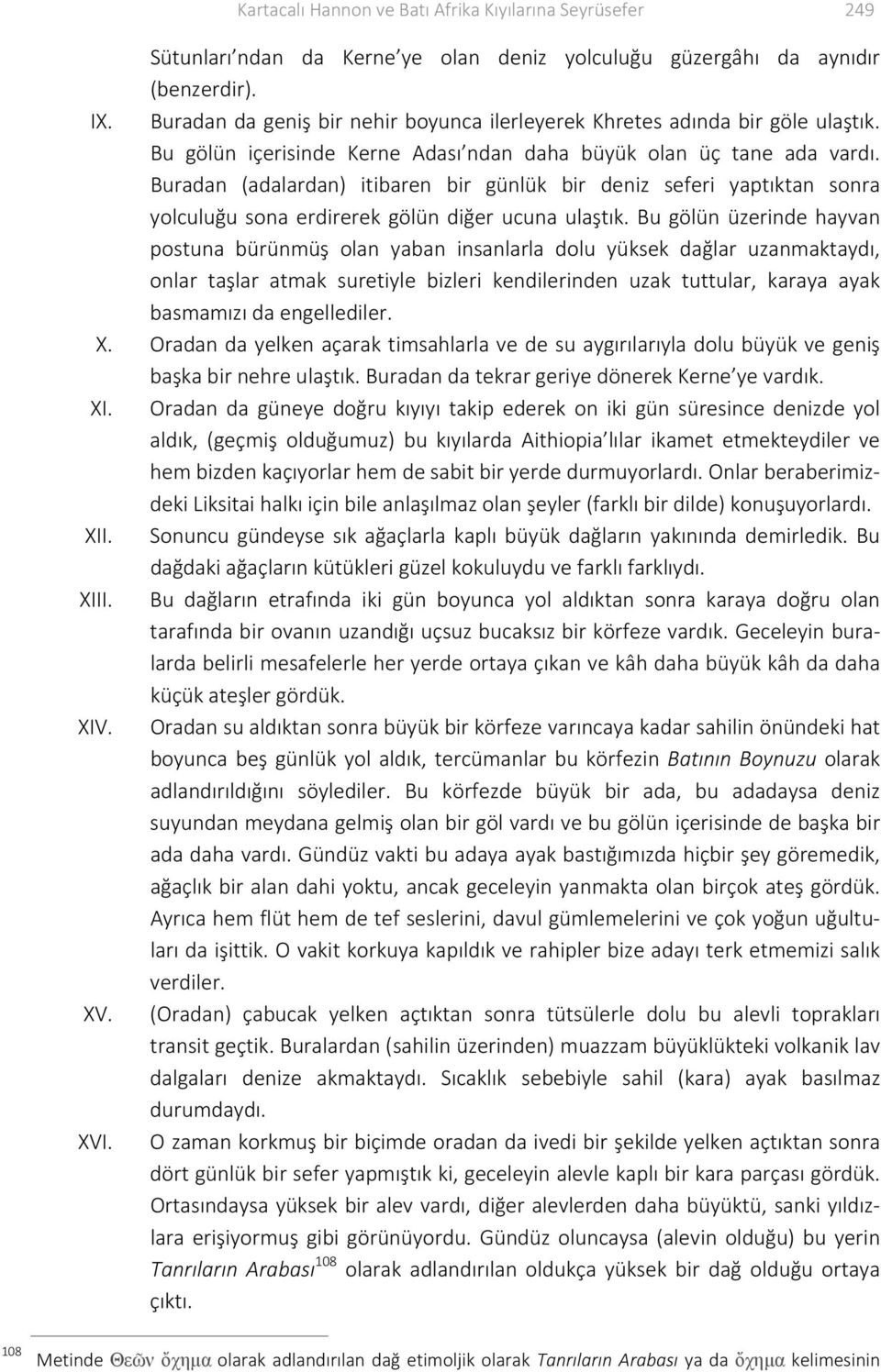 Buradan (adalardan) itibaren bir günlük bir deniz seferi yaptıktan sonra yolculuğu sona erdirerek gölün diğer ucuna ulaştık.