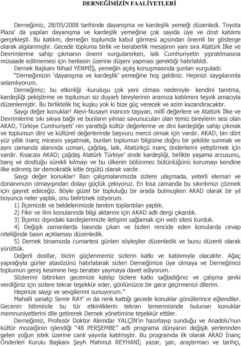 Gecede topluma birlik ve beraberlik mesajının yanı sıra Atatürk Đlke ve Devrimlerine sahip çıkmanın önemi vurgulanırken, laik Cumhuriyetin yıpratılmasına müsaade edilmemesi için herkesin üzerine