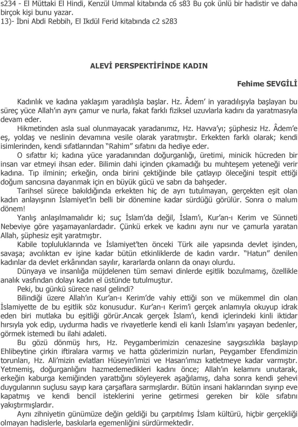 Âdem in yaradılışıyla başlayan bu süreç yüce Allah ın aynı çamur ve nurla, fakat farklı fiziksel uzuvlarla kadını da yaratmasıyla devam eder. Hikmetinden asla sual olunmayacak yaradanımız, Hz.