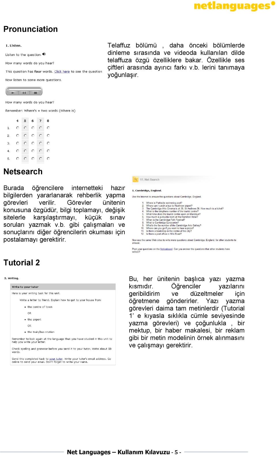 Görevler ünitenin konusuna özgüdür, bilgi toplamayı, değişik sitelerle karşılaştırmayı, küçük sınav soruları yazmak v.b. gibi çalışmaları ve sonuçlarını diğer öğrencilerin okuması için postalamayı gerektirir.