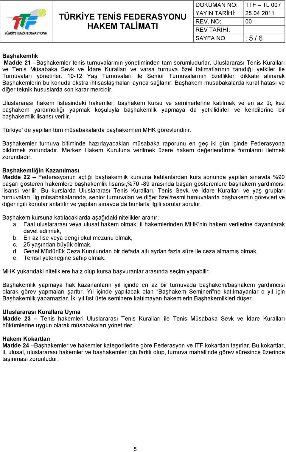 10-12 Yaş Turnuvaları ile Senior Turnuvalarının özellikleri dikkate alınarak Başhakemlerin bu konuda ekstra ihtisaslaşmaları ayrıca sağlanır.