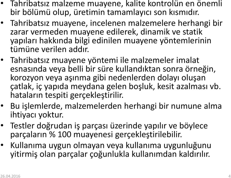 Tahribatsız muayene yöntemi ile malzemeler imalat esnasında veya belli bir süre kullandıktan sonra örneğin, korozyon veya aşınma gibi nedenlerden dolayı oluşan çatlak, iç yapıda meydana gelen boşluk,