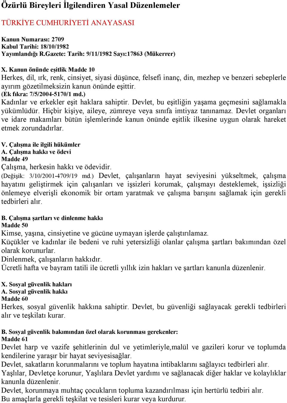 (Ek fıkra: 7/5/2004-5170/1 md.) Kadınlar ve erkekler eşit haklara sahiptir. Devlet, bu eşitliğin yaşama geçmesini sağlamakla yükümlüdür. Hiçbir kişiye, aileye, zümreye veya sınıfa imtiyaz tanınamaz.