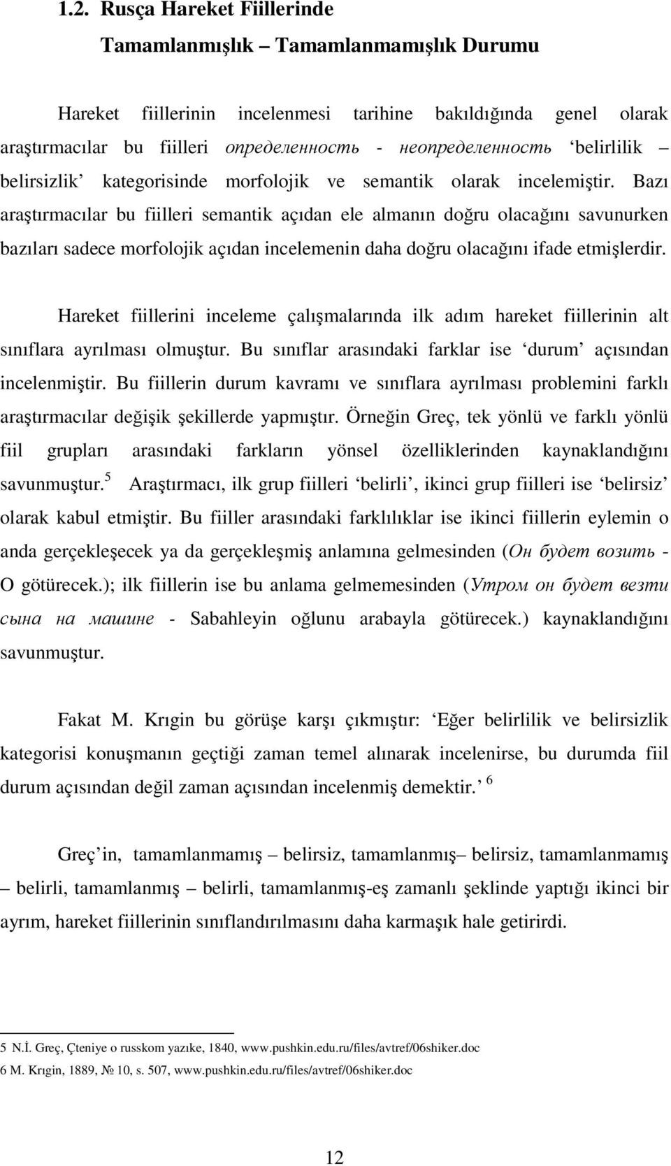 Bazı araştırmacılar bu fiilleri semantik açıdan ele almanın doğru olacağını savunurken bazıları sadece morfolojik açıdan incelemenin daha doğru olacağını ifade etmişlerdir.