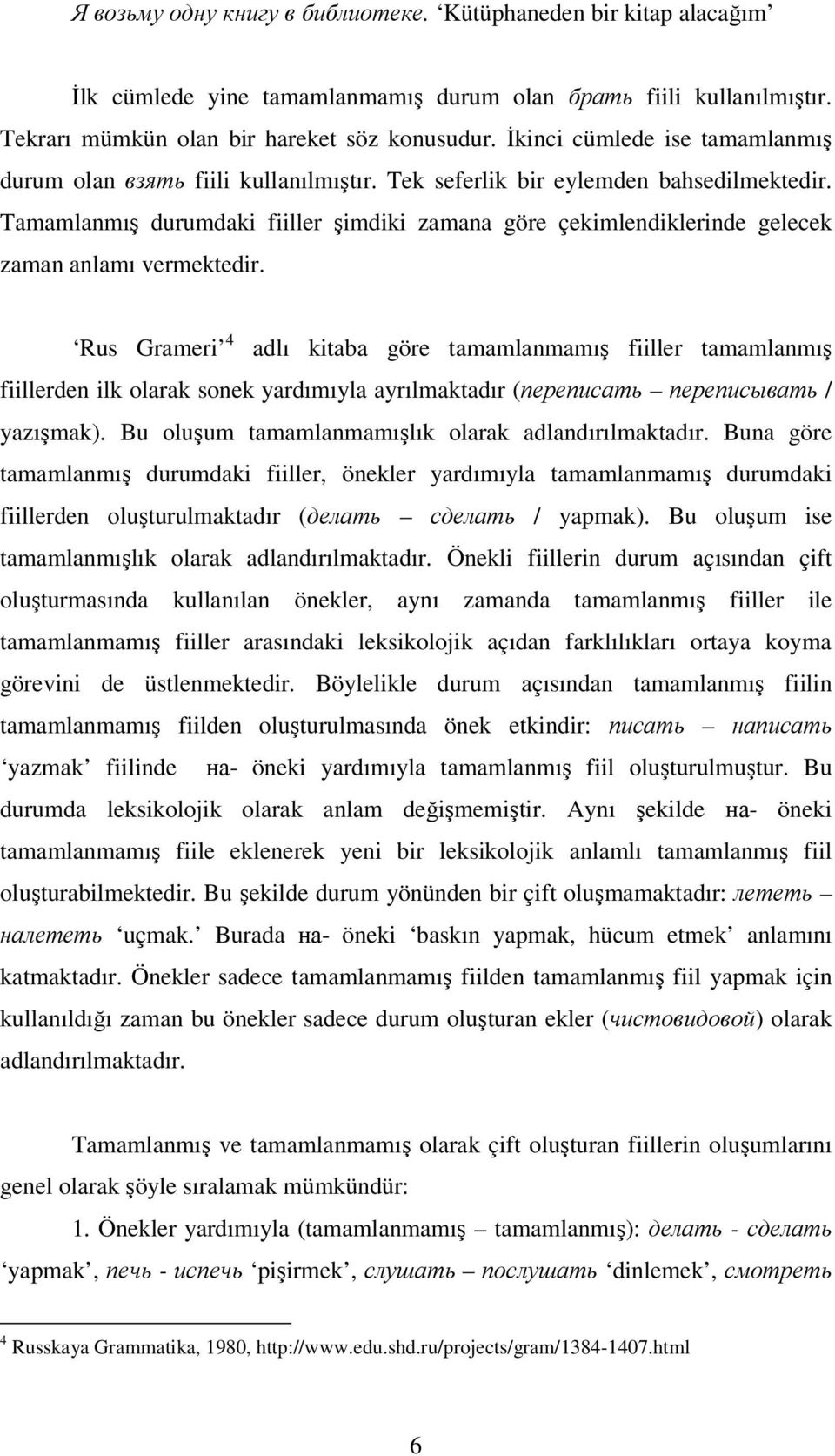 Tamamlanmış durumdaki fiiller şimdiki zamana göre çekimlendiklerinde gelecek zaman anlamı vermektedir.