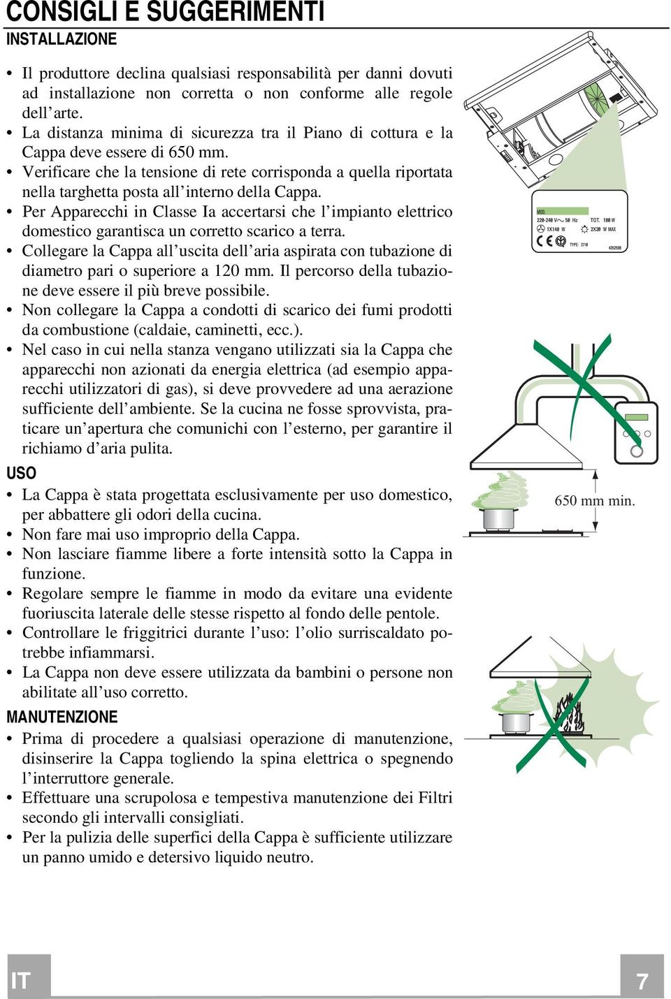 Verificare che la tensione di rete corrisponda a quella riportata nella targhetta posta all interno della Cappa.