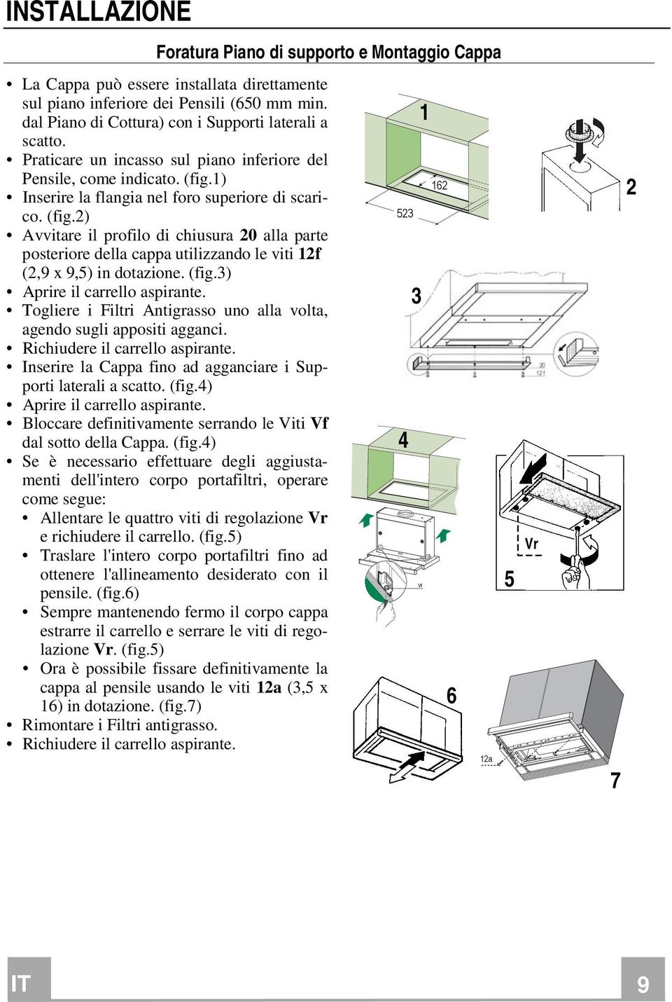 1) Inserire la flangia nel foro superiore di scarico. (fig.2) Avvitare il profilo di chiusura 20 alla parte posteriore della cappa utilizzando le viti 12f (2,9 x 9,5) in dotazione. (fig.3) Aprire il carrello aspirante.