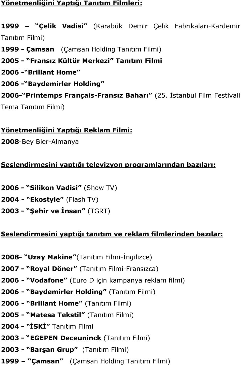 İstanbul Film Festivali Tema Tanıtım Filmi) Yönetmenliğini Yaptığı Reklam Filmi: 2008-Bey Bier-Almanya Seslendirmesini yaptığı televizyon programlarından bazıları: 2006 - Silikon Vadisi (Show TV)